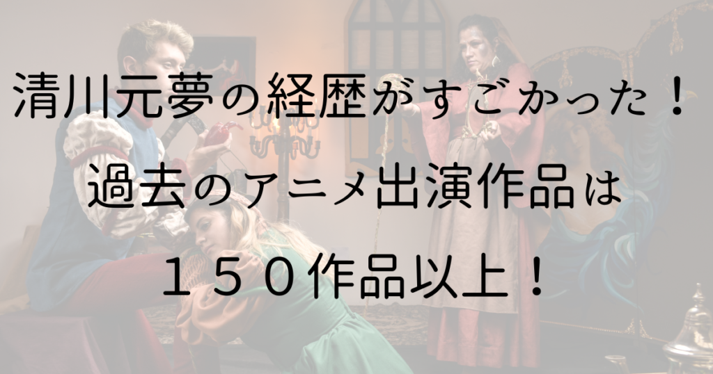 清川元夢の経歴がすごかった！過去のアニメ出演作品は150作品以上！ トピックスニュース